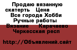 Продаю вязанную скатерть › Цена ­ 3 000 - Все города Хобби. Ручные работы » Вязание   . Карачаево-Черкесская респ.